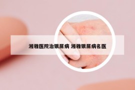 湘雅医院治银屑病 湘雅银屑病名医