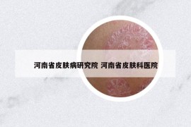 河南省皮肤病研究院 河南省皮肤科医院