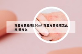 克复方黄柏液150ml 克复方黄柏液怎么用,敷多久