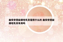 曲安奈德益康唑乳膏是擦什么的 曲安奈德益康唑乳膏有用吗