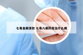 七毒金癣清软 七毒八癣药膏治什么病