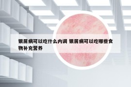 银屑病可以吃什么内调 银屑病可以吃哪些食物补充营养