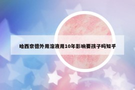 哈西奈德外用溶液用10年影响要孩子吗知乎