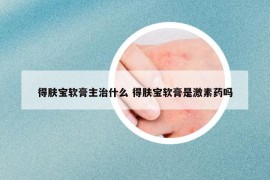 得肤宝软膏主治什么 得肤宝软膏是激素药吗