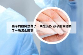 孩子的脸突然白了一块怎么办 孩子脸突然白了一块怎么回事