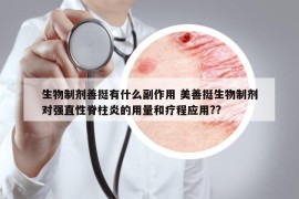 生物制剂善挺有什么副作用 美善挺生物制剂对强直性脊柱炎的用量和疗程应用??