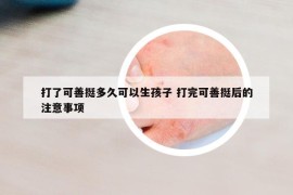 打了可善挺多久可以生孩子 打完可善挺后的注意事项