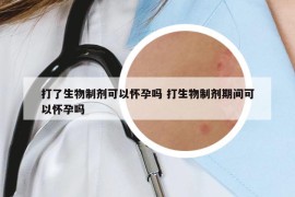 打了生物制剂可以怀孕吗 打生物制剂期间可以怀孕吗