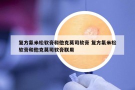 复方氟米松软膏和他克莫司软膏 复方氟米松软膏和他克莫司软膏联用