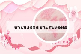 双飞人可以银屑病 双飞人可以去粉刺吗