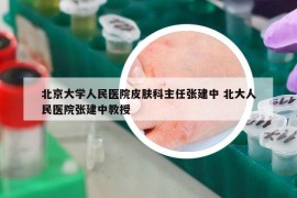 北京大学人民医院皮肤科主任张建中 北大人民医院张建中教授