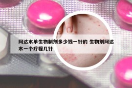 阿达木单生物制剂多少钱一针的 生物剂阿达木一个疗程几针