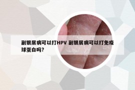 副银屑病可以打HPV 副银屑病可以打免疫球蛋白吗?