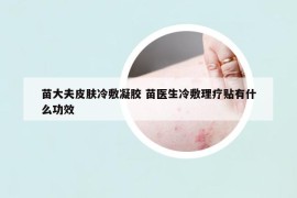 苗大夫皮肤冷敷凝胶 苗医生冷敷理疗贴有什么功效