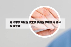 嘉兴市南湖区医肤堂皮肤病医学研究所 嘉兴皮肤管理