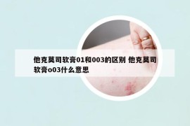 他克莫司软膏01和003的区别 他克莫司软膏o03什么意思