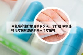 甲氨蝶呤治疗银屑病多少天一个疗程 甲氨蝶呤治疗银屑病多少天一个疗程啊