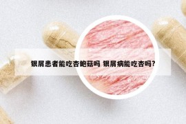 银屑患者能吃杏鲍菇吗 银屑病能吃杏吗?