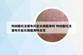 枸橼酸托法替布片能长期服用吗 枸橼酸托法替布片能长期服用吗女性