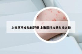 上海医院皮肤科好呀 上海医院皮肤科排名榜