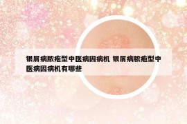 银屑病脓疱型中医病因病机 银屑病脓疱型中医病因病机有哪些