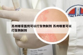 苏州哪家医院可以打生物制剂 苏州哪里可以打生物制剂