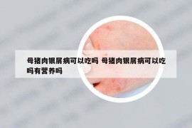 母猪肉银屑病可以吃吗 母猪肉银屑病可以吃吗有营养吗