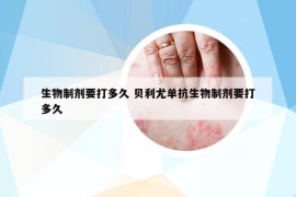 生物制剂要打多久 贝利尤单抗生物制剂要打多久