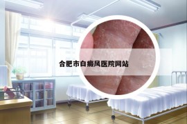 合肥市白癜风医院网站