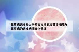 银屑病表皮动力学改变皮损表皮更替时间为 银屑病的表皮病理变化特征