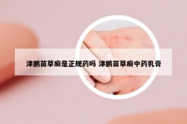 津鹏苗草癣是正规药吗 津鹏苗草癣中药乳膏