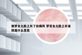 做梦女儿脸上长了白癜风 梦见女儿脸上长雀斑是什么意思