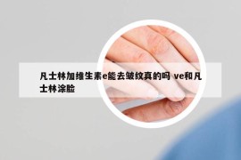 凡士林加维生素e能去皱纹真的吗 ve和凡士林涂脸