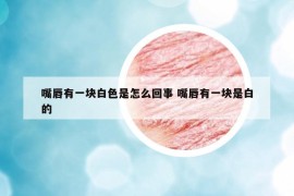 嘴唇有一块白色是怎么回事 嘴唇有一块是白的