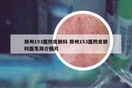 郑州153医院皮肤科 郑州153医院皮肤科医生简介图片