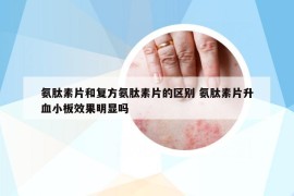 氨肽素片和复方氨肽素片的区别 氨肽素片升血小板效果明显吗