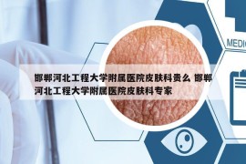 邯郸河北工程大学附属医院皮肤科贵么 邯郸河北工程大学附属医院皮肤科专家