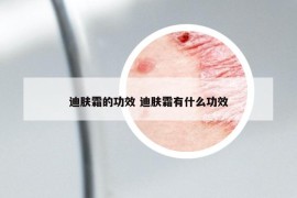 迪肤霜的功效 迪肤霜有什么功效