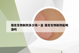 强克生物制剂多少钱一盒 强克生物制剂能喝酒吗