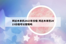 阿达木单抗2023年价格 阿达木单抗2023价格可以报销吗