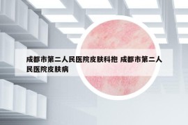 成都市第二人民医院皮肤科抱 成都市第二人民医院皮肤病