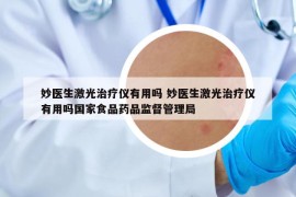 妙医生激光治疗仪有用吗 妙医生激光治疗仪有用吗国家食品药品监督管理局