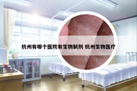 杭州有哪个医院有生物制剂 杭州生物医疗