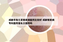 成都市有几家银屑病医院比较好 成都银屑病专科医院是私立医院吗