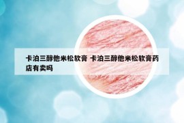 卡泊三醇他米松软膏 卡泊三醇他米松软膏药店有卖吗