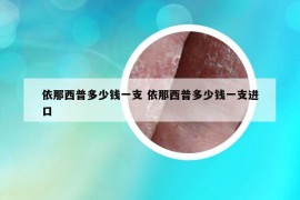 依那西普多少钱一支 依那西普多少钱一支进口