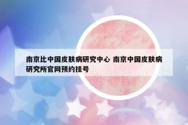 南京比中国皮肤病研究中心 南京中国皮肤病研究所官网预约挂号