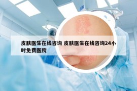 皮肤医生在线咨询 皮肤医生在线咨询24小时免费医院