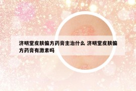 济明堂皮肤偏方药膏主治什么 济明堂皮肤偏方药膏有激素吗