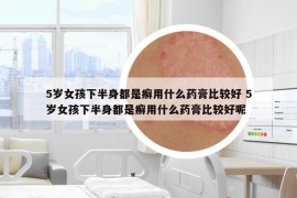 5岁女孩下半身都是癣用什么药膏比较好 5岁女孩下半身都是癣用什么药膏比较好呢